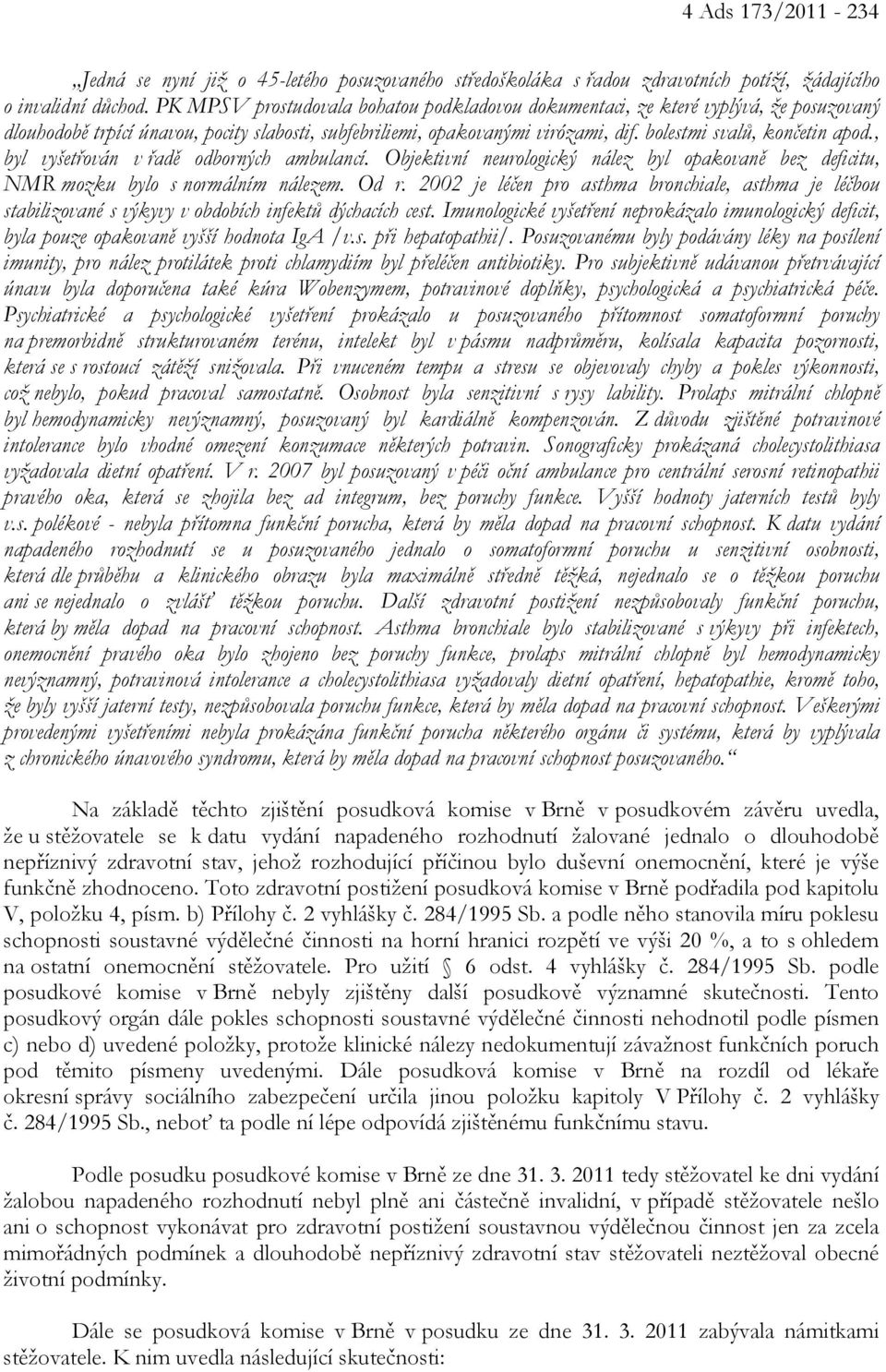 bolestmi svalů, končetin apod., byl vyšetřován v řadě odborných ambulancí. Objektivní neurologický nález byl opakovaně bez deficitu, NMR mozku bylo s normálním nálezem. Od r.