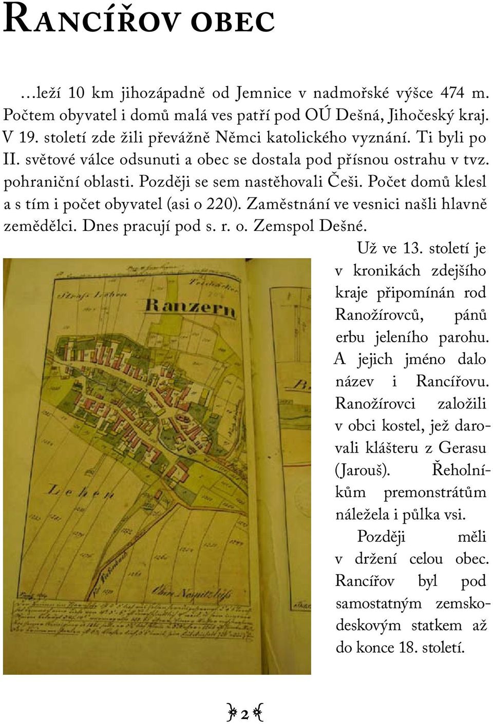 Zaměstnání ve vesnici našli hlavně zemědělci. Dnes pracují pod s. r. o. Zemspol Dešné. Už ve 13. století je v kronikách zdejšího kraje připomínán rod Ranožírovců, pánů erbu jeleního parohu.