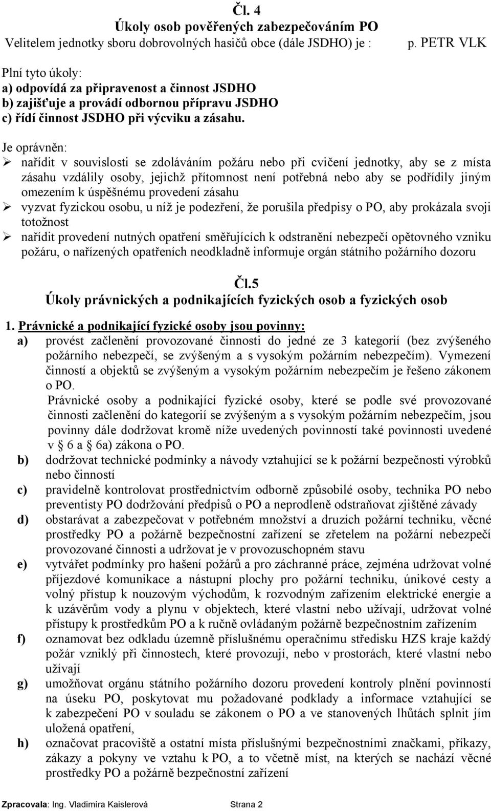 Je oprávněn: nařídit v souvislosti se zdoláváním požáru nebo při cvičení jednotky, aby se z místa zásahu vzdálily osoby, jejichž přítomnost není potřebná nebo aby se podřídily jiným omezením k