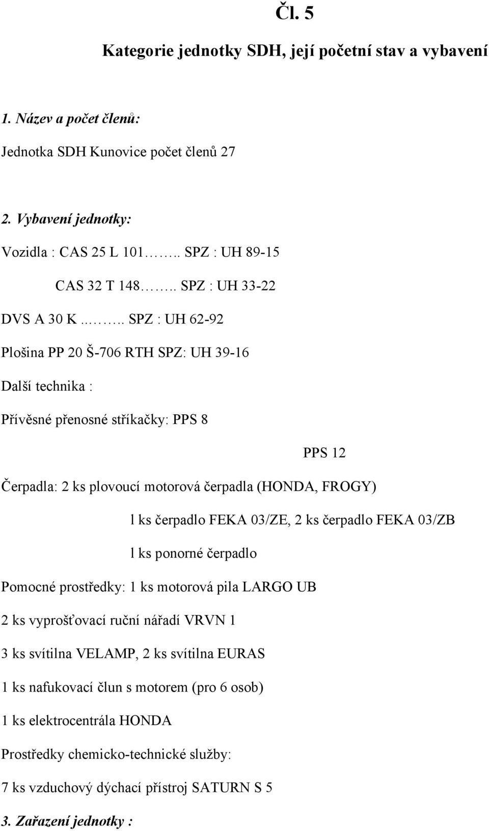 ... SPZ : UH 62-92 Plošina PP 20 Š-706 RTH SPZ: UH 39-16 Další technika : Přívěsné přenosné stříkačky: PPS 8 PPS 12 Čerpadla: 2 ks plovoucí motorová čerpadla (HONDA, FROGY) l ks čerpadlo FEKA