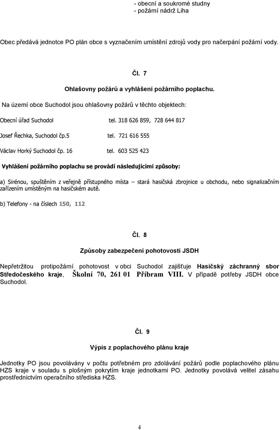 603 525 423 Vyhlášení požárního poplachu se provádí následujícími způsoby: a) Sirénou, spuštěním z veřejně přístupného místa stará hasičská zbrojnice u obchodu, nebo signalizačním zařízením umístěným