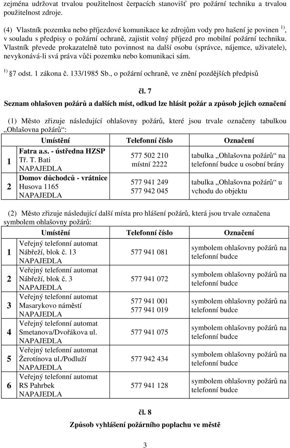 Vlastník převede prokazatelně tuto povinnost na další osobu (správce, nájemce, uživatele), nevykonává-li svá práva vůči pozemku nebo komunikaci sám. 1) 7 odst. 1 zákona č. 133/1985 Sb.