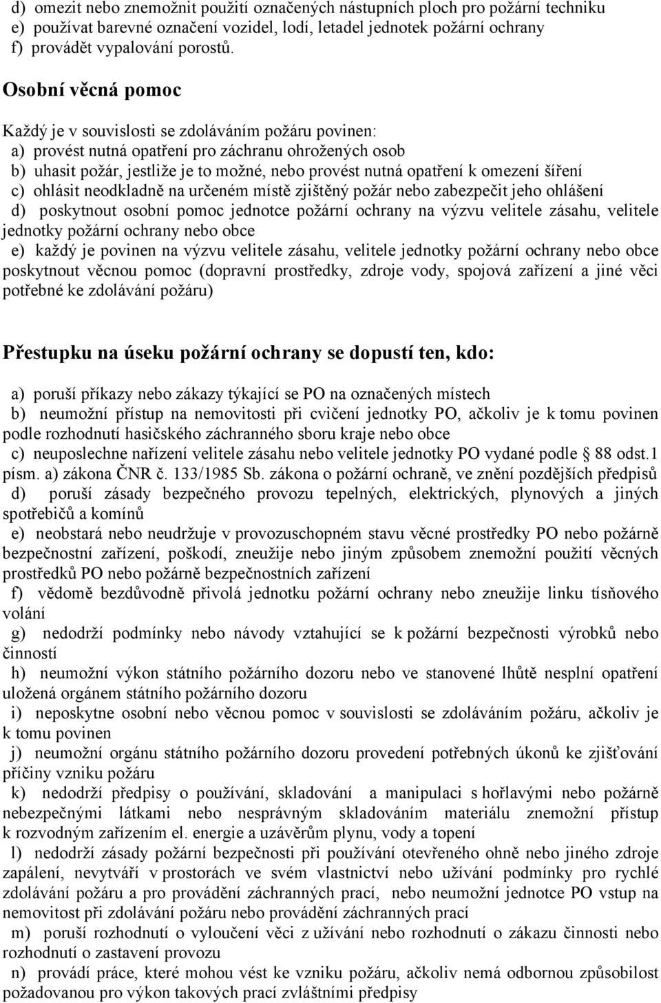 omezení šíření c) ohlásit neodkladně na určeném místě zjištěný požár nebo zabezpečit jeho ohlášení d) poskytnout osobní pomoc jednotce požární ochrany na výzvu velitele zásahu, velitele jednotky