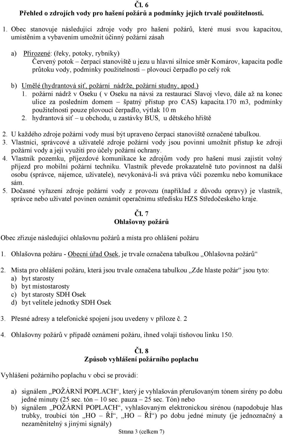 stanoviště u jezu u hlavní silnice směr Komárov, kapacita podle průtoku vody, podmínky použitelnosti plovoucí čerpadlo po celý rok b) Umělé (hydrantová síť, požární nádrže, požární studny, apod.) 1.