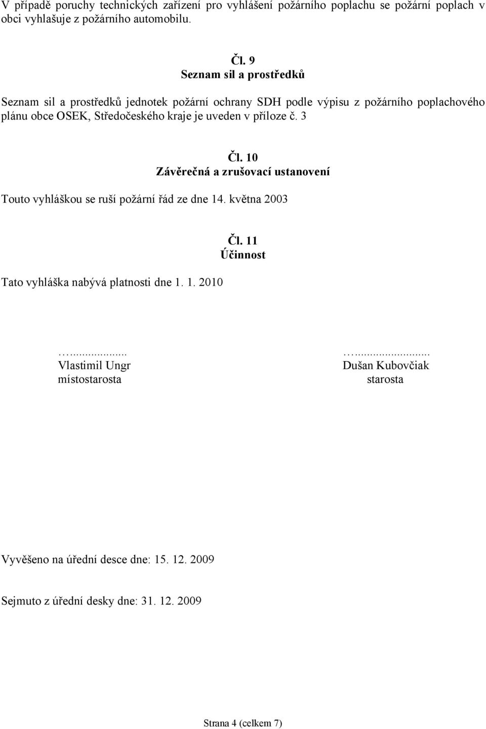 uveden v příloze č. 3 Čl. 10 Závěrečná a zrušovací ustanovení Touto vyhláškou se ruší požární řád ze dne 14. května 2003 Tato vyhláška nabývá platnosti dne 1.