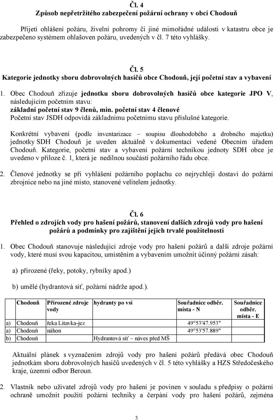 Obec Chodouň zřizuje jednotku sboru dobrovolných hasičů obce kategorie JPO V, následujícím početním stavu: základní početní stav 9 členů, min.