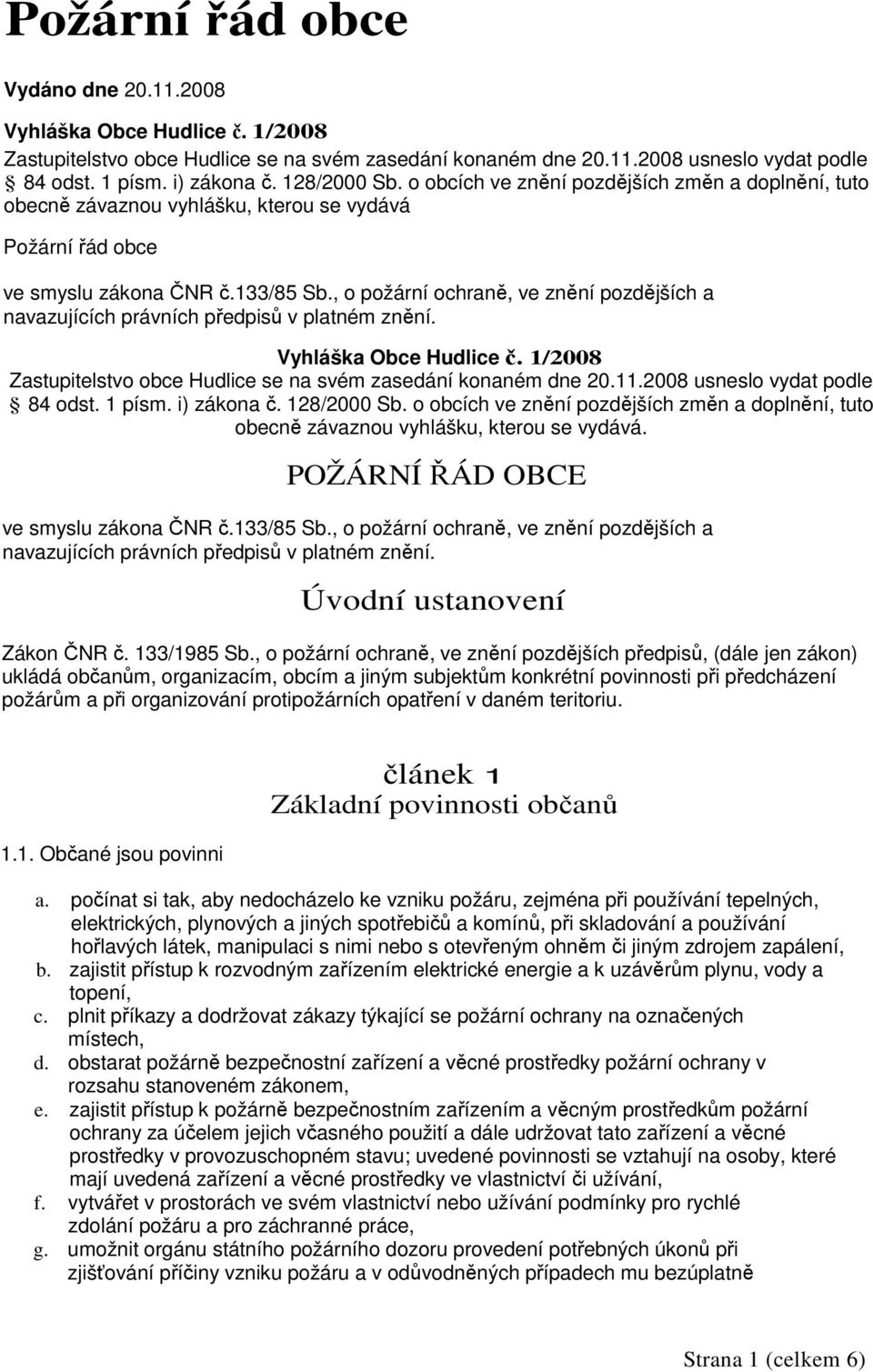 , o požární ochraně, ve znění pozdějších a navazujících právních předpisů v platném znění. Vyhláška Obce Hudlice č. 1/2008 Zastupitelstvo obce Hudlice se na svém zasedání konaném dne 20.11.