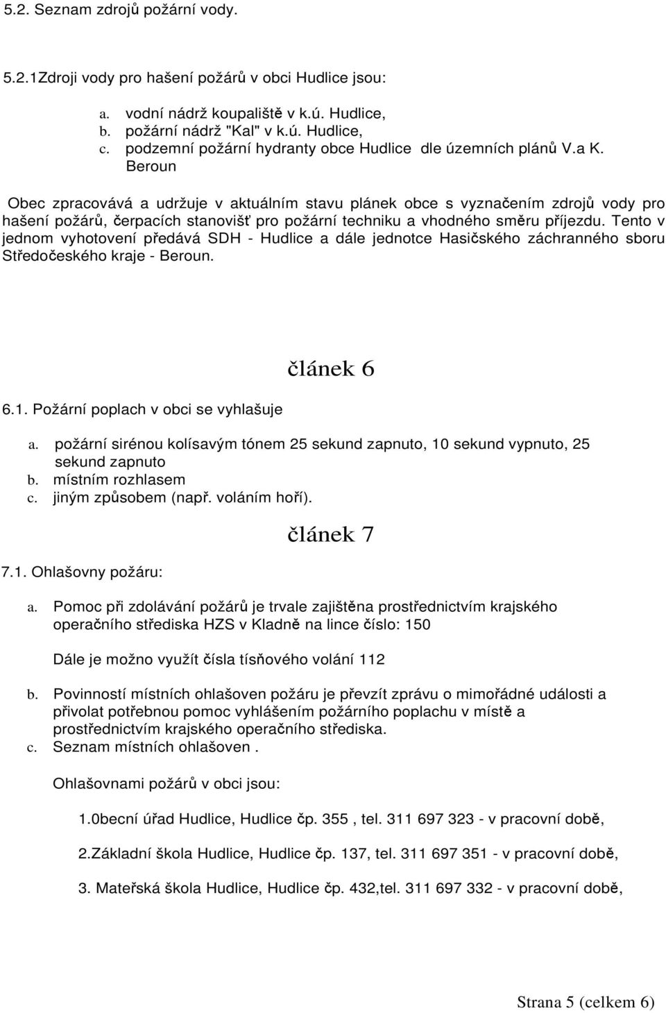 Beroun Obec zpracovává a udržuje v aktuálním stavu plánek obce s vyznačením zdrojů vody pro hašení požárů, čerpacích stanovišť pro požární techniku a vhodného směru příjezdu.