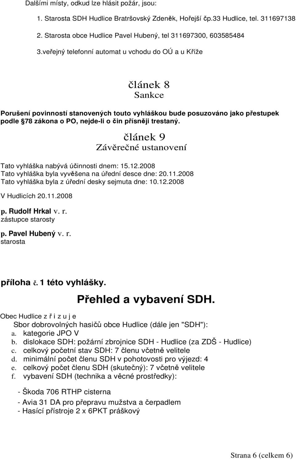 trestaný. článek 9 Závěrečné ustanovení Tato vyhláška nabývá účinnosti dnem: 15.12.2008 Tato vyhláška byla vyvěšena na úřední desce dne: 20.11.2008 Tato vyhláška byla z úřední desky sejmuta dne: 10.