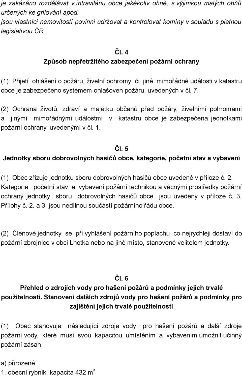 4 Způsob nepřetržitého zabezpečení požární ochrany (1) Přijetí ohlášení o požáru, živelní pohromy či jiné mimořádné události v katastru obce je zabezpečeno systémem ohlašoven požáru, uvedených v čl.