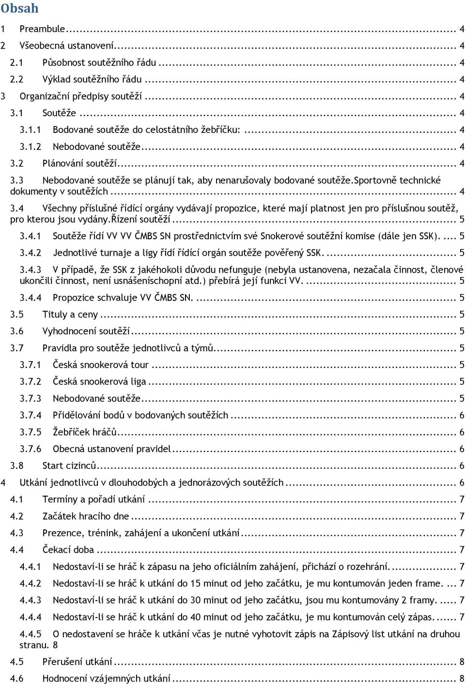řízení soutěží... 5 3.4.1 Soutěže řídí VV VV ČMBS SN prostřednictvím své Snokerové soutěžní komise (dále jen SSK).... 5 3.4.2 Jednotlivé turnaje a ligy řídí řídící orgán soutěže pověřený SSK.... 5 3.4.3 V případě, že SSK z jakéhokoli důvodu nefunguje (nebyla ustanovena, nezačala činnost, členové ukončili činnost, není usnášeníschopní atd.