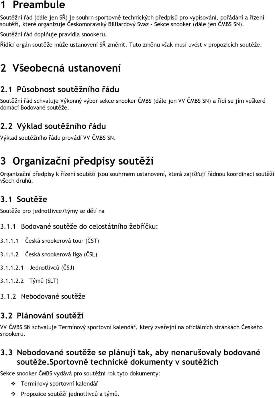 1 Působnost soutěžního řádu Soutěžní řád schvaluje Výkonný výbor sekce snooker ČMBS (dále jen VV ČMBS SN) a řídí se jím veškeré domácí Bodované soutěže. 2.