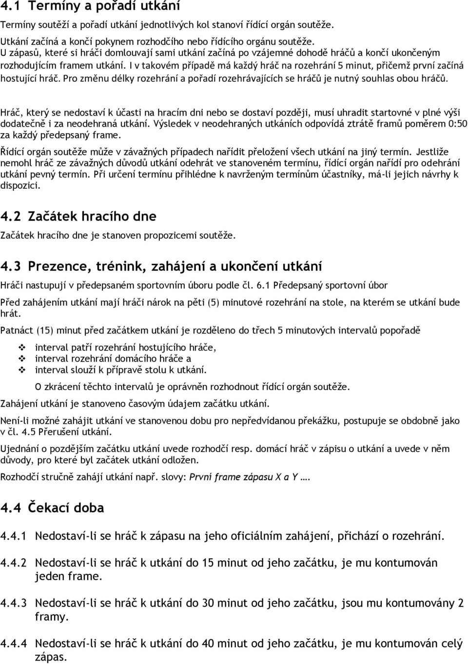 I v takovém případě má každý hráč na rozehrání 5 minut, přičemž první začíná hostující hráč. Pro změnu délky rozehrání a pořadí rozehrávajících se hráčů je nutný souhlas obou hráčů.