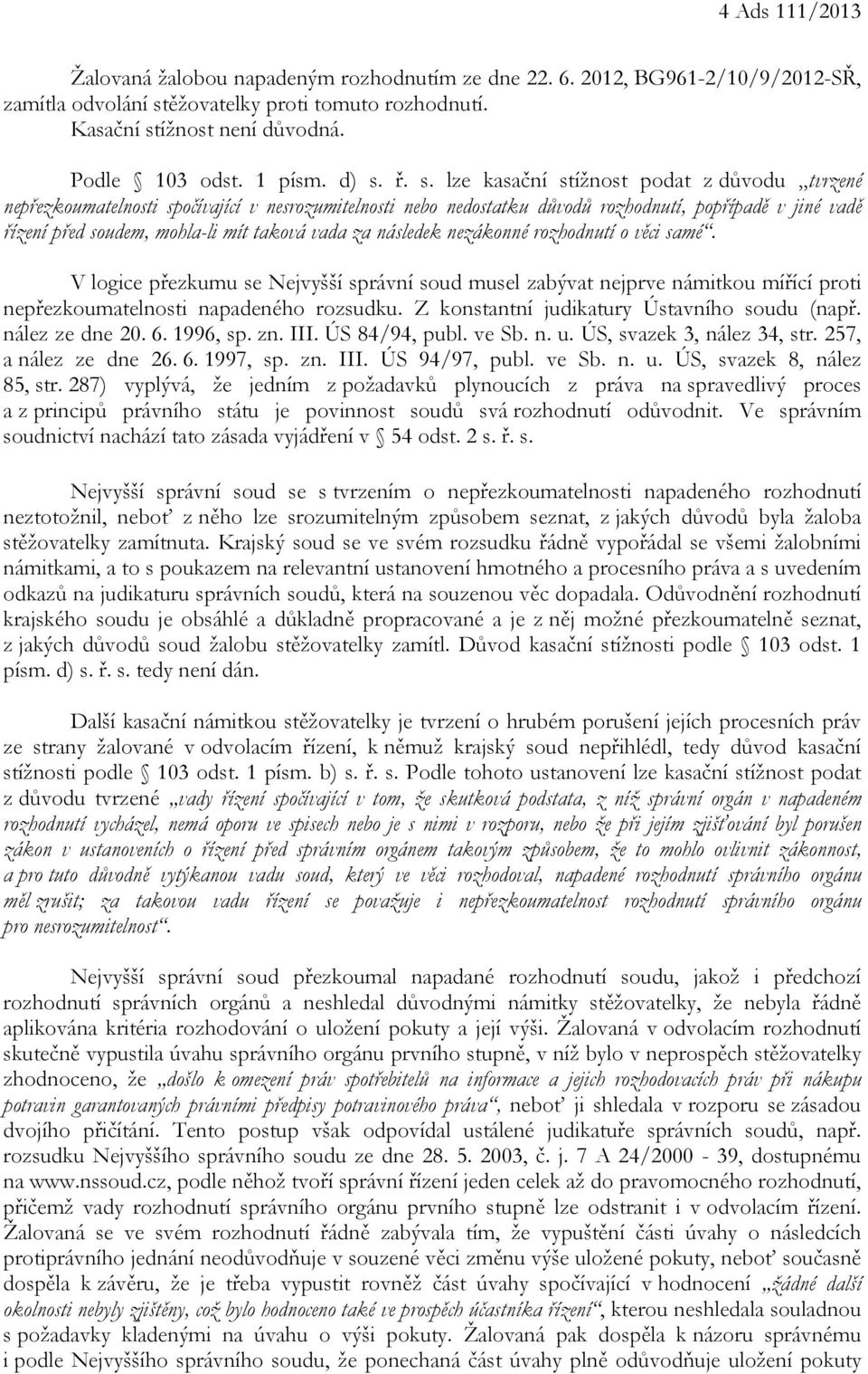 ř. s. lze kasační stížnost podat z důvodu tvrzené nepřezkoumatelnosti spočívající v nesrozumitelnosti nebo nedostatku důvodů rozhodnutí, popřípadě v jiné vadě řízení před soudem, mohla-li mít taková