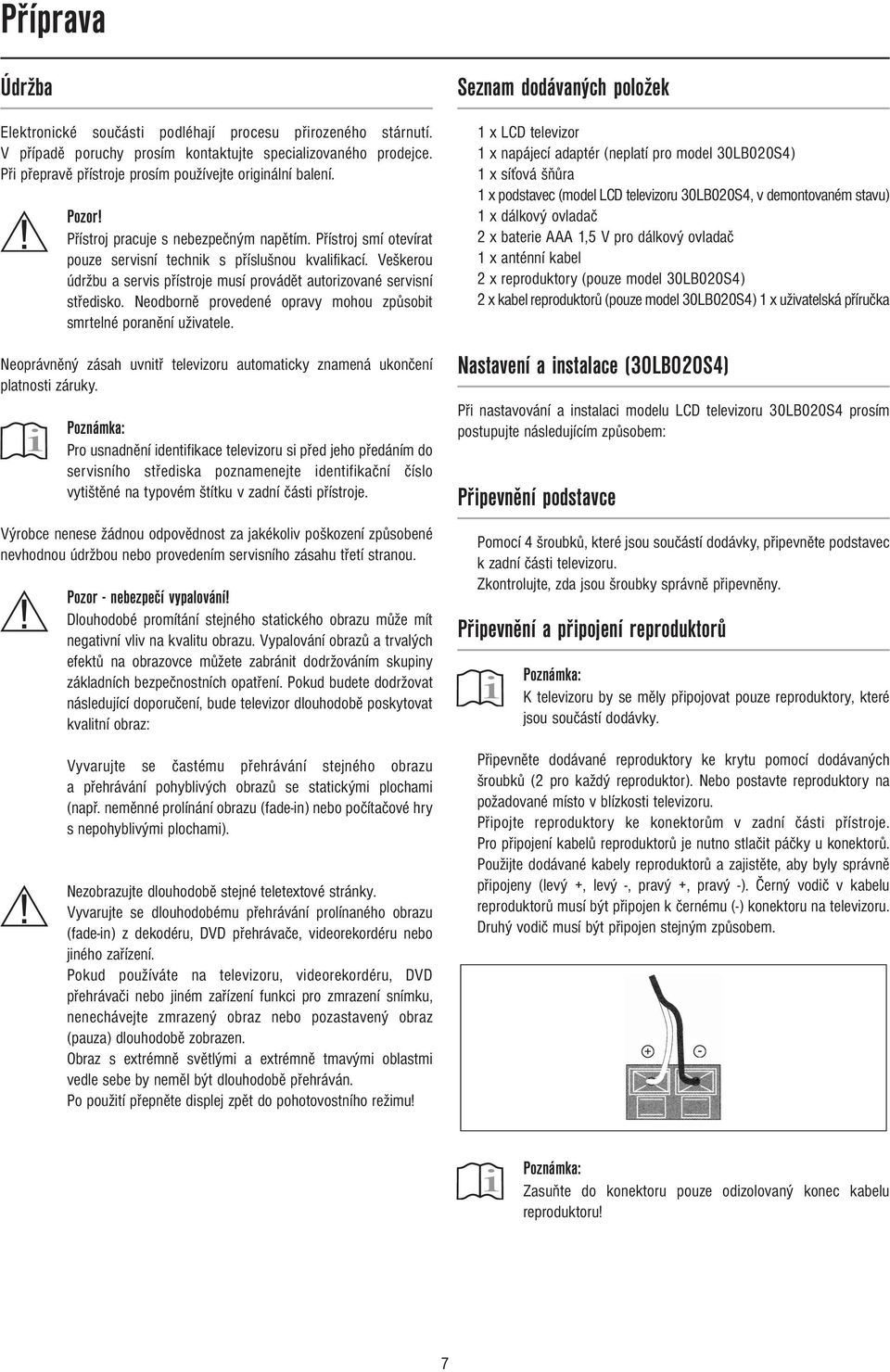 Veškerou údržbu a servis přístroje musí provádět autorizované servisní středisko. Neodborně provedené opravy mohou způsobit smrtelné poranění uživatele.