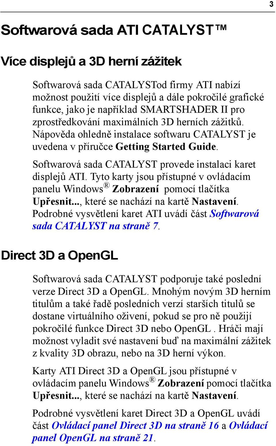 Softwarová sada CATALYST provede instalaci karet displejů ATI. Tyto karty jsou přístupné v ovládacím panelu Windows Zobrazení pomocí tlačítka Upřesnit..., které se nachází na kartě Nastavení.