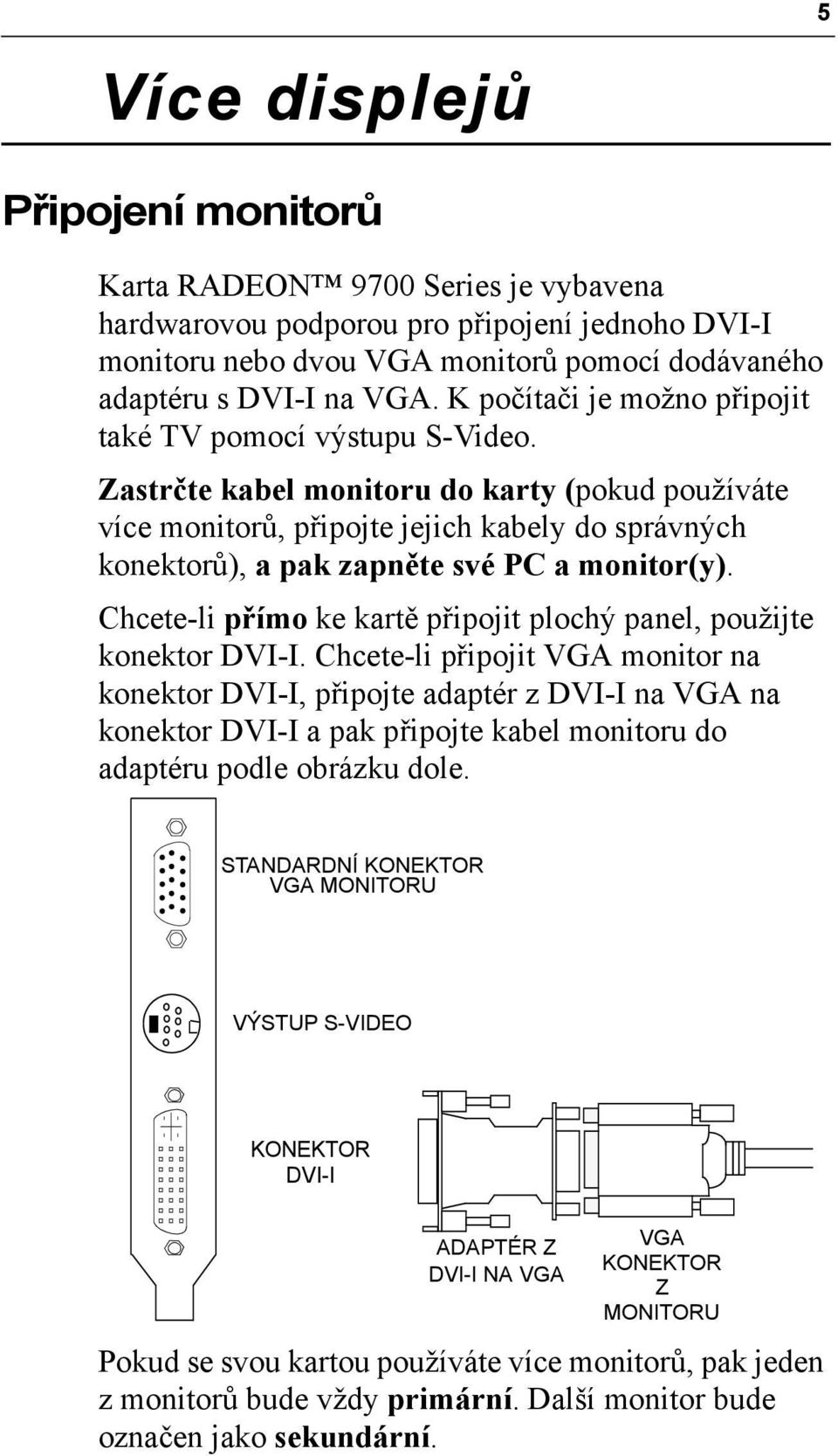 Zastrčte kabel monitoru do karty (pokud používáte více monitorů, připojte jejich kabely do správných konektorů), a pak zapněte své PC a monitor(y).