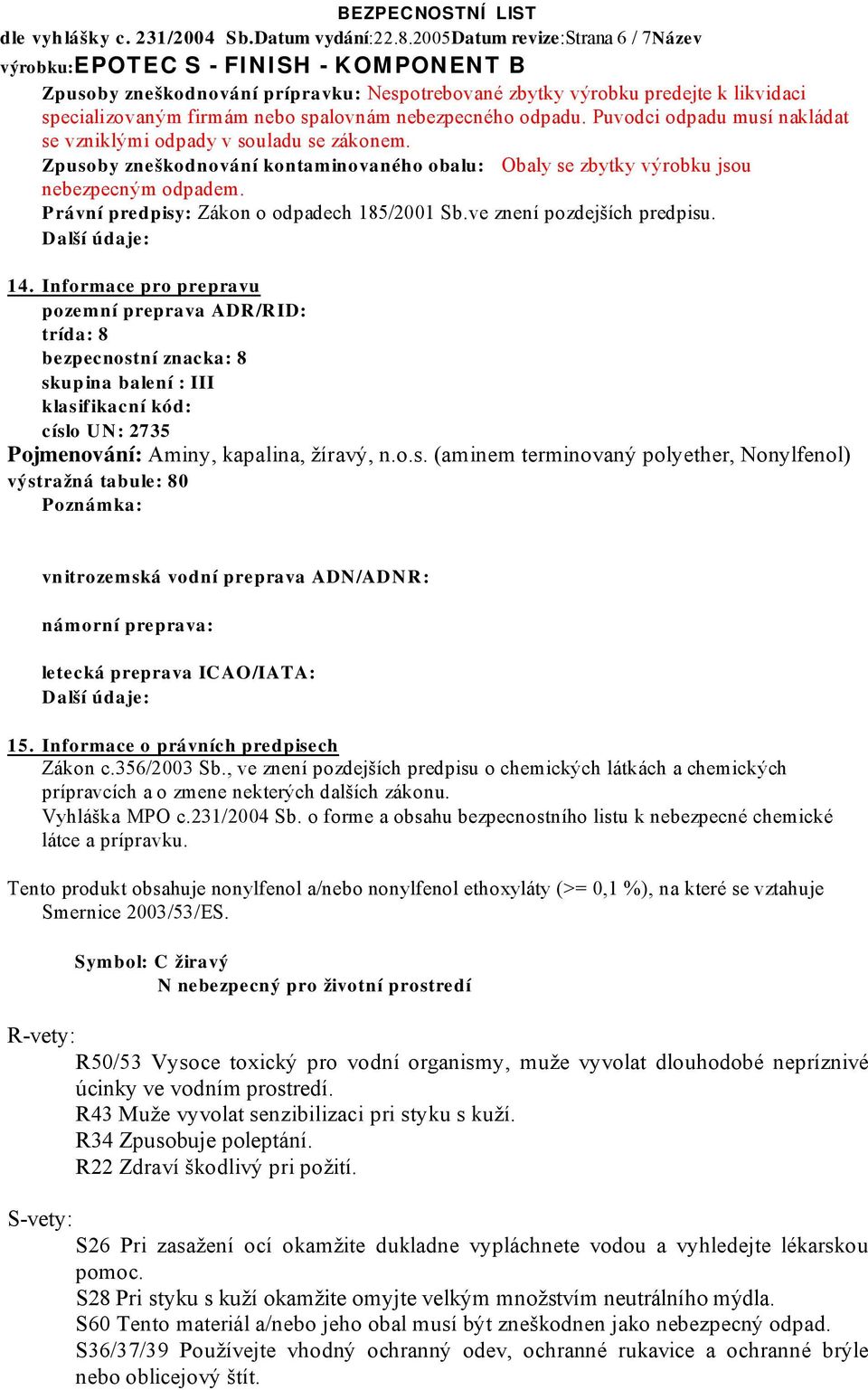 Puvodci odpadu musí nakládat se vzniklými odpady v souladu se zákonem. Zpusoby zneškodnování kontaminovaného obalu: Obaly se zbytky výrobku jsou nebezpecným odpadem.