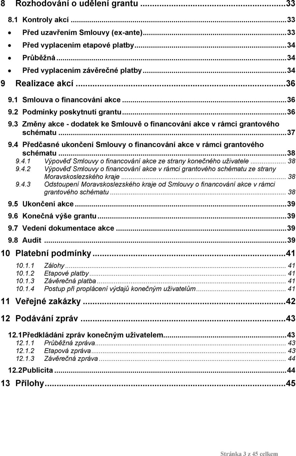 4 Předčasné ukončení Smlouvy o financování akce v rámci grantového schématu...38 9.4.1 Výpověď Smlouvy o financování akce ze strany konečného uživatele... 38 9.4.2 Výpověď Smlouvy o financování akce v rámci grantového schématu ze strany Moravskoslezského kraje.