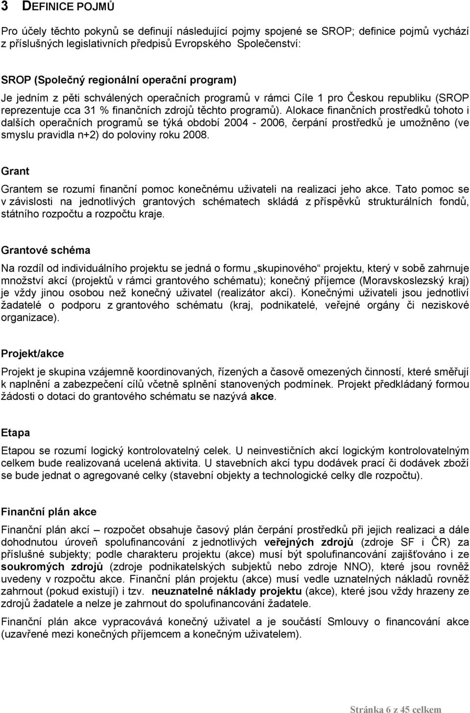 Alokace finančních prostředků tohoto i dalších operačních programů se týká období 2004-2006, čerpání prostředků je umožněno (ve smyslu pravidla n+2) do poloviny roku 2008.