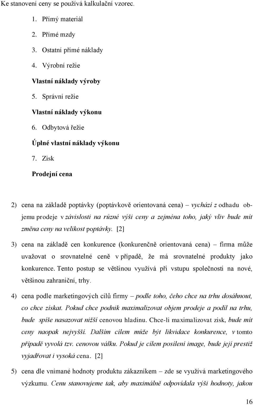 Zisk Prodejní cena 2) cena na základě poptávky (poptávkově orientovaná cena) vychází z odhadu objemu prodeje v závislosti na různé výši ceny a zejména toho, jaký vliv bude mít změna ceny na velikost