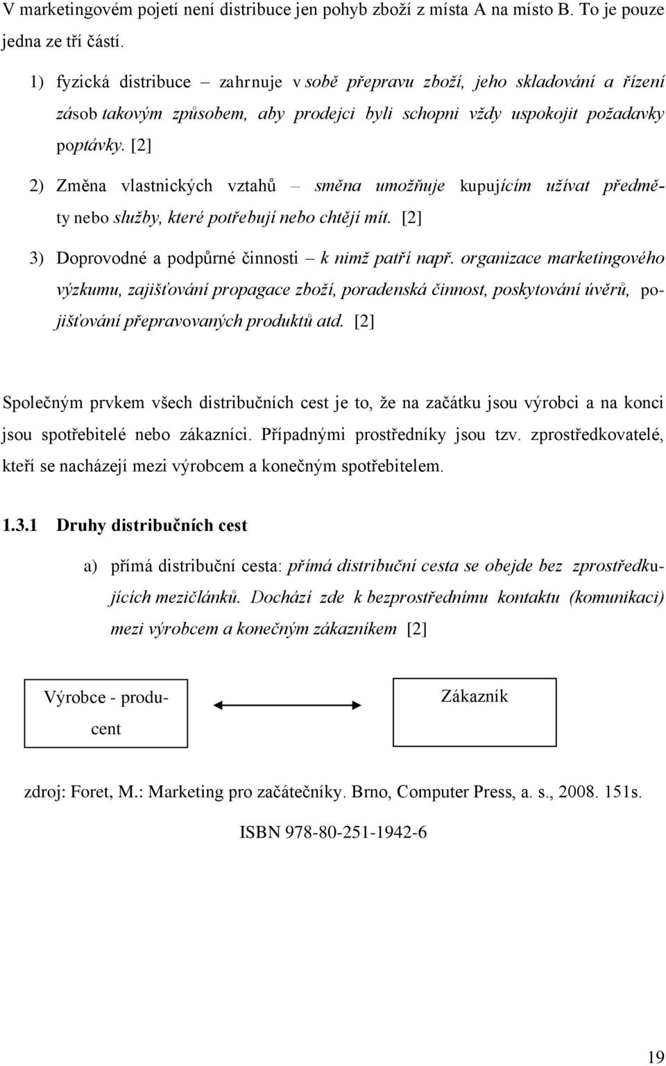 [2] 2) Změna vlastnických vztahů směna umožňuje kupujícím užívat předměty nebo služby, které potřebují nebo chtějí mít. [2] 3) Doprovodné a podpůrné činnosti k nimž patří např.