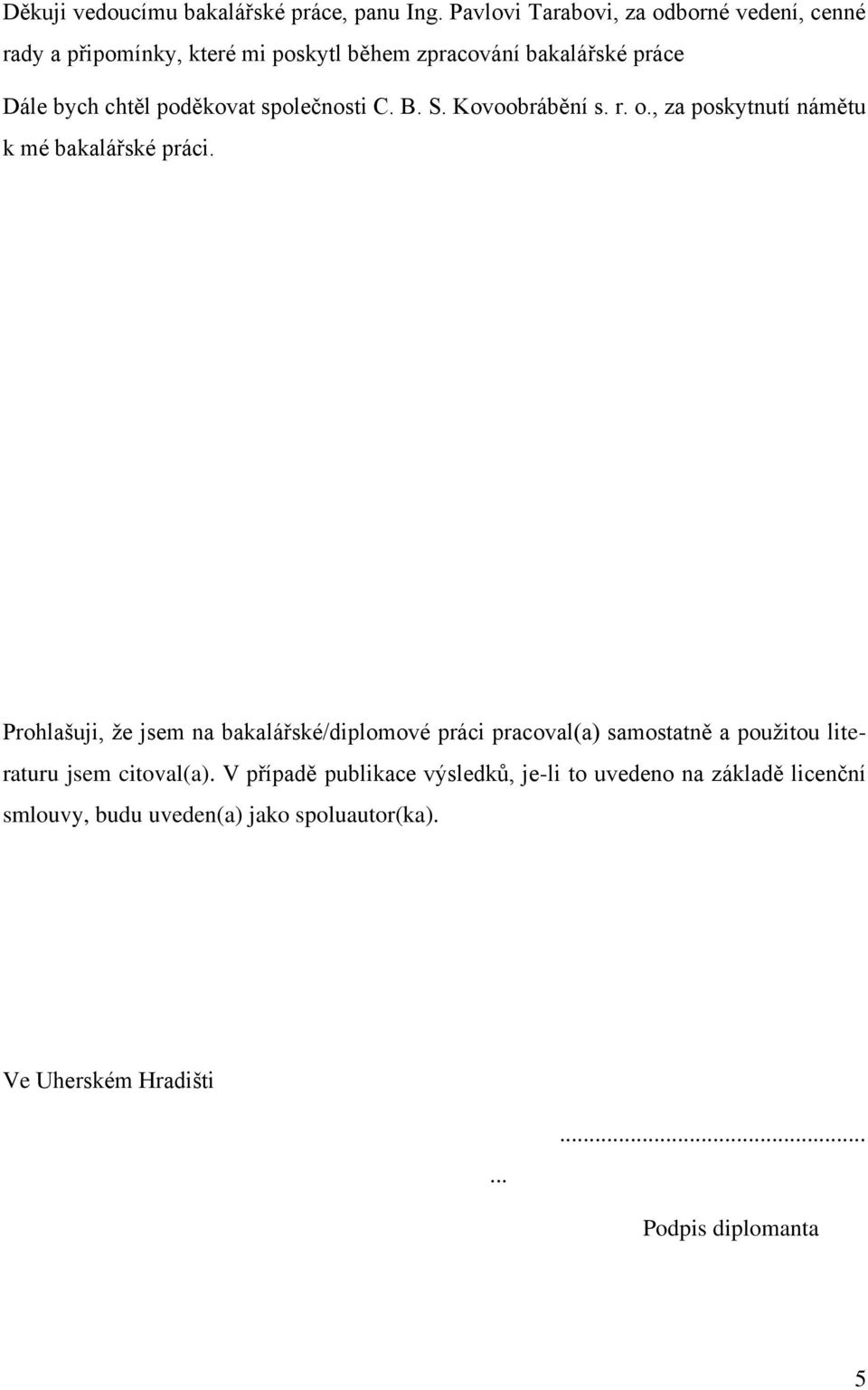 poděkovat společnosti C. B. S. Kovoobrábění s. r. o., za poskytnutí námětu k mé bakalářské práci.