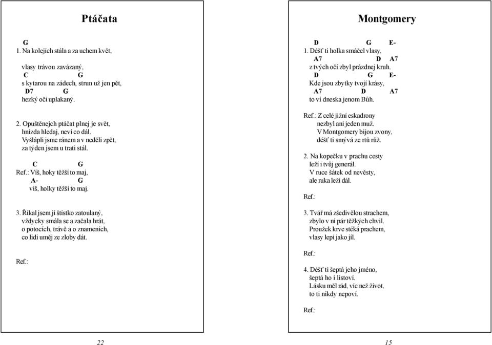 Říkal jsem jí štístko zatoulaný, vždycky smála se a začala hrát, o potocích, trávě a o znameních, co lidi uměj ze zloby dát. E- 1. éšť ti holka smáčel vlasy, 7 7 z tvých očí zbyl prázdnej kruh.