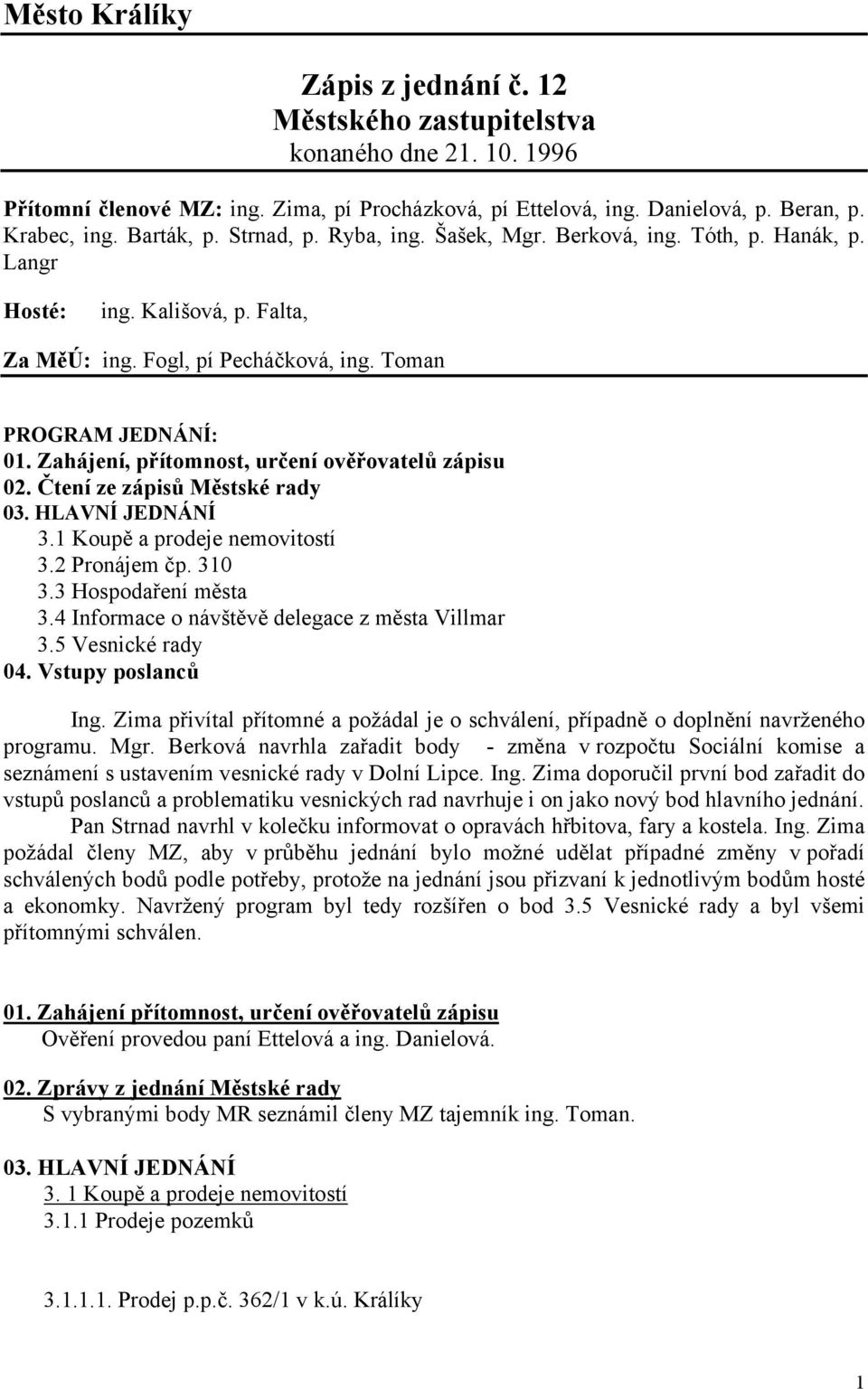 Zahájení, přítomnost, určení ověřovatelů zápisu 02. Čtení ze zápisů Městské rady 03. HLAVNÍ JEDNÁNÍ 3.1 Koupě a prodeje nemovitostí 3.2 Pronájem čp. 310 3.3 Hospodaření města 3.