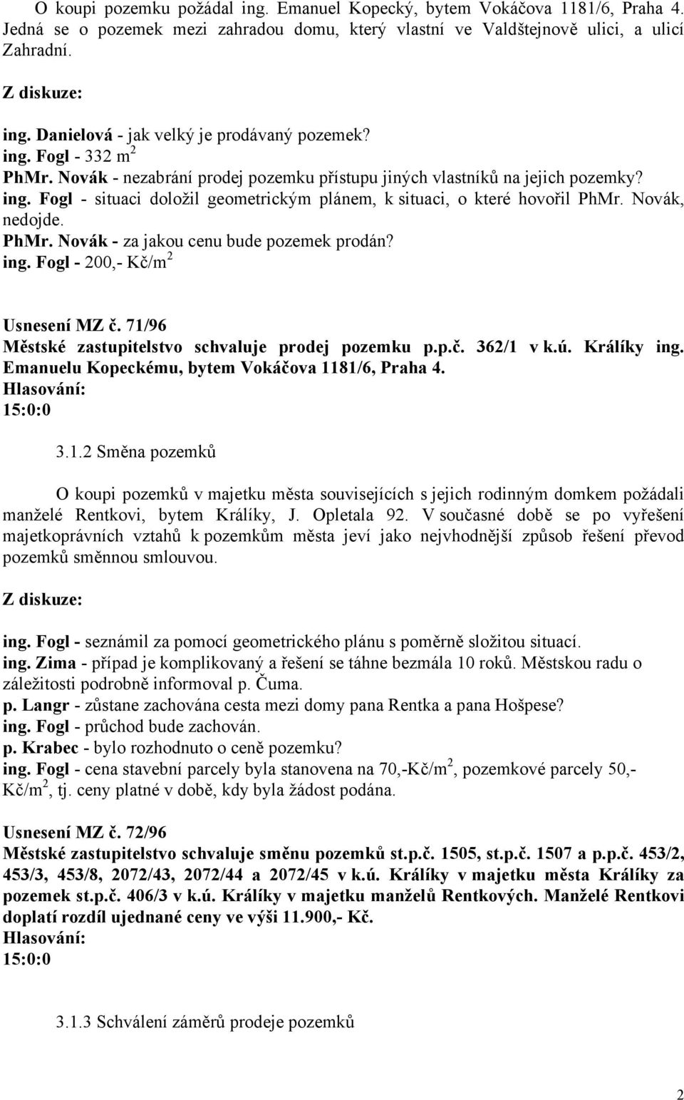 Novák, nedojde. PhMr. Novák - za jakou cenu bude pozemek prodán? ing. Fogl - 200,- Kč/m 2 Usnesení MZ č. 71/96 Městské zastupitelstvo schvaluje prodej pozemku p.p.č. 362/1 v k.ú. Králíky ing.