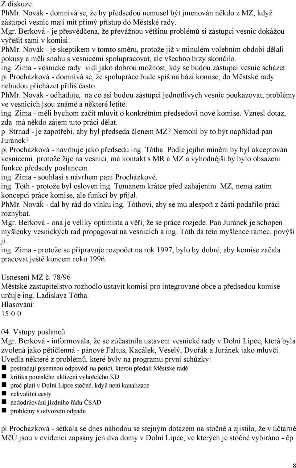 Novák - je skeptikem v tomto směru, protože již v minulém volebním období dělali pokusy a měli snahu s vesnicemi spolupracovat, ale všechno brzy skončilo. ing.