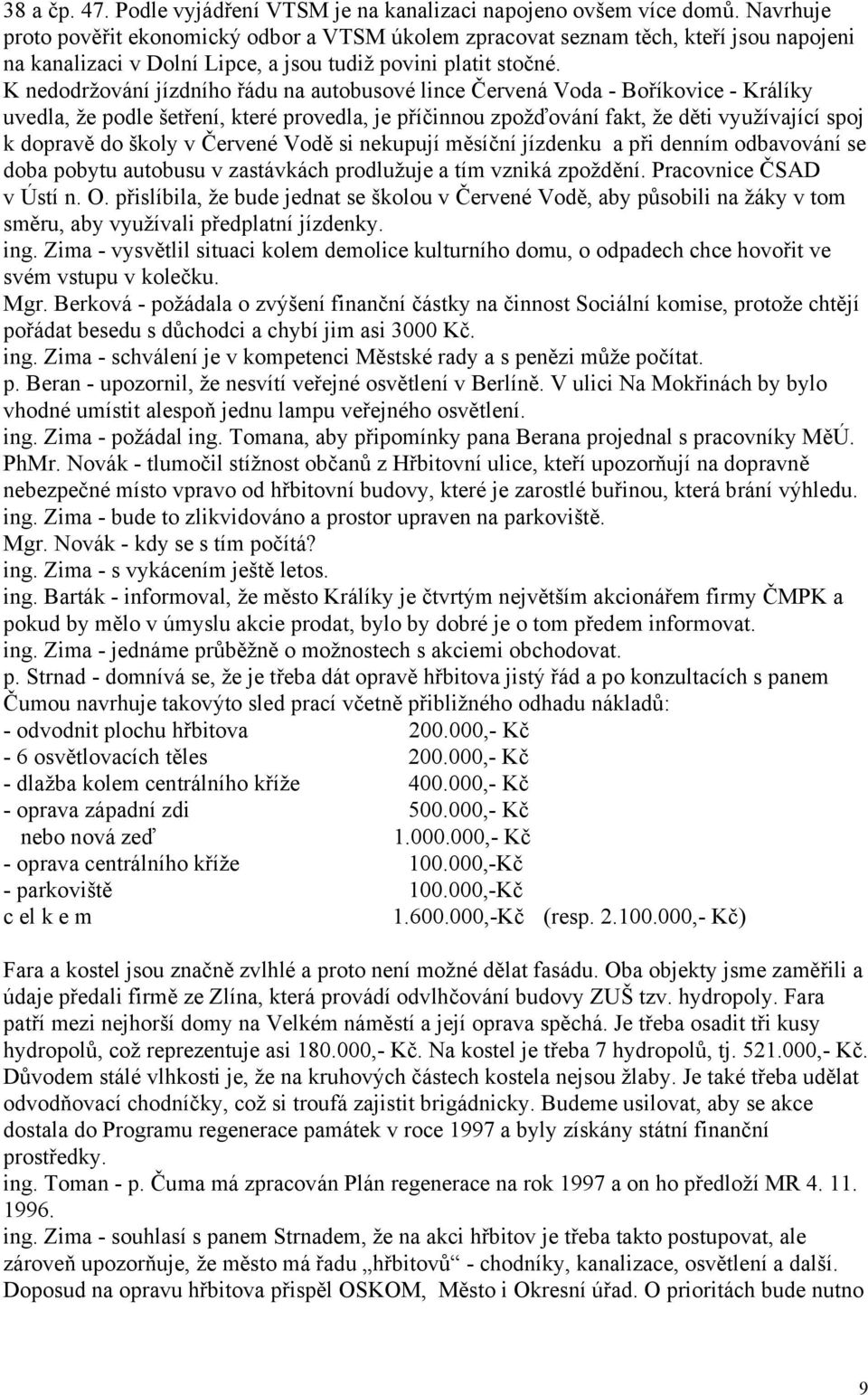 K nedodržování jízdního řádu na autobusové lince Červená Voda - Boříkovice - Králíky uvedla, že podle šetření, které provedla, je příčinnou zpožďování fakt, že děti využívající spoj k dopravě do