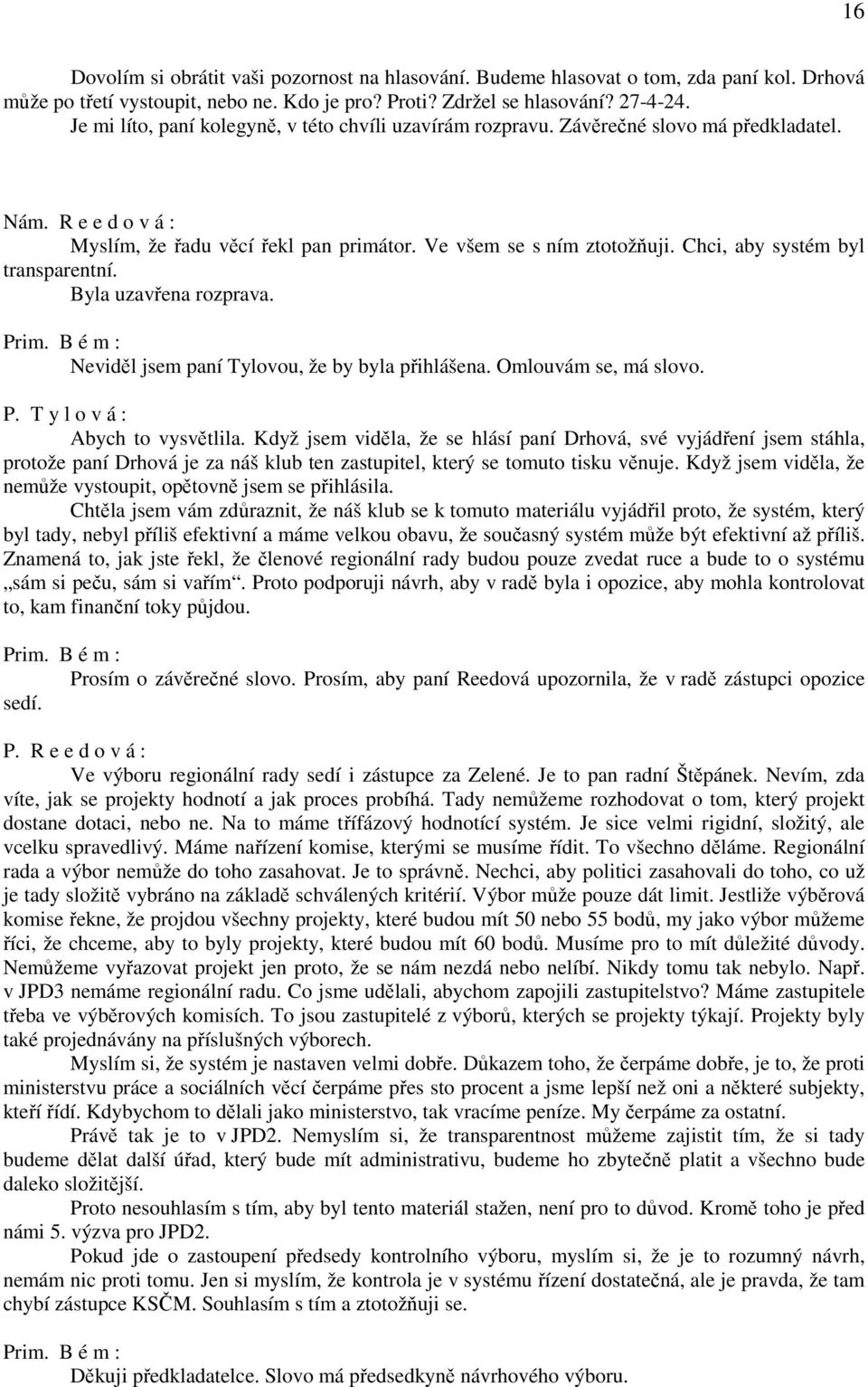 Chci, aby systém byl transparentní. Byla uzavřena rozprava. Neviděl jsem paní Tylovou, že by byla přihlášena. Omlouvám se, má slovo. P. T y l o v á : Abych to vysvětlila.