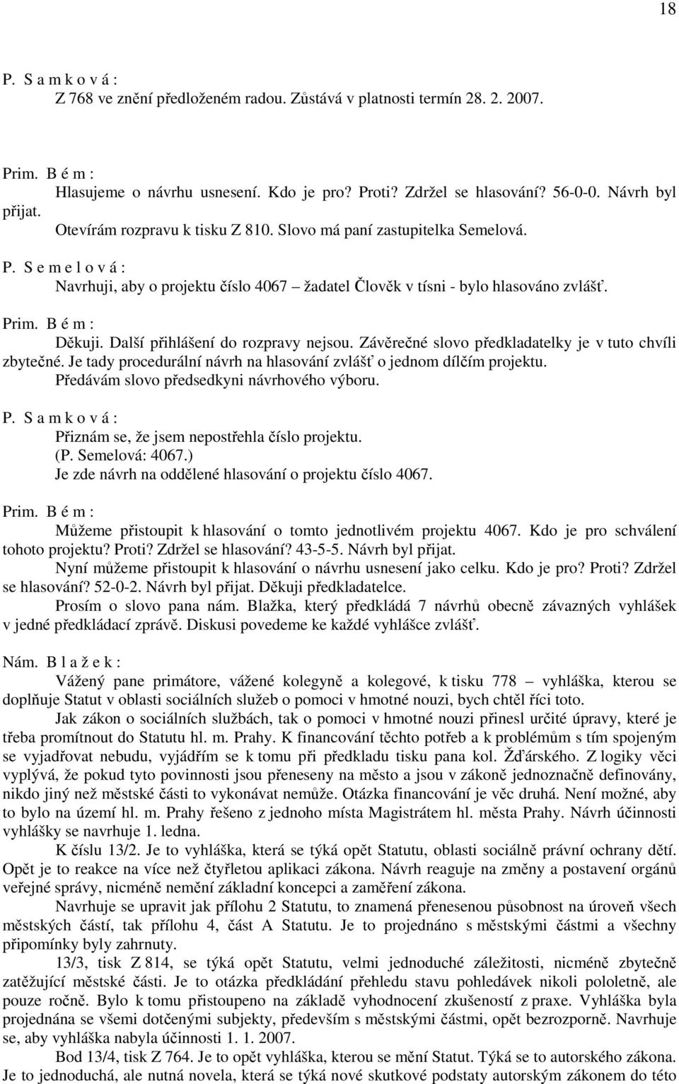 Další přihlášení do rozpravy nejsou. Závěrečné slovo předkladatelky je v tuto chvíli zbytečné. Je tady procedurální návrh na hlasování zvlášť o jednom dílčím projektu.