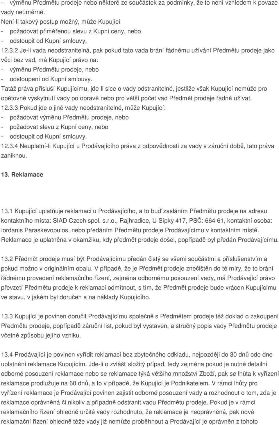 2 Je-li vada neodstranitelná, pak pokud tato vada brání řádnému užívání Předmětu prodeje jako věci bez vad, má Kupující právo na: - výměnu Předmětu prodeje, nebo - odstoupení od Kupní smlouvy.