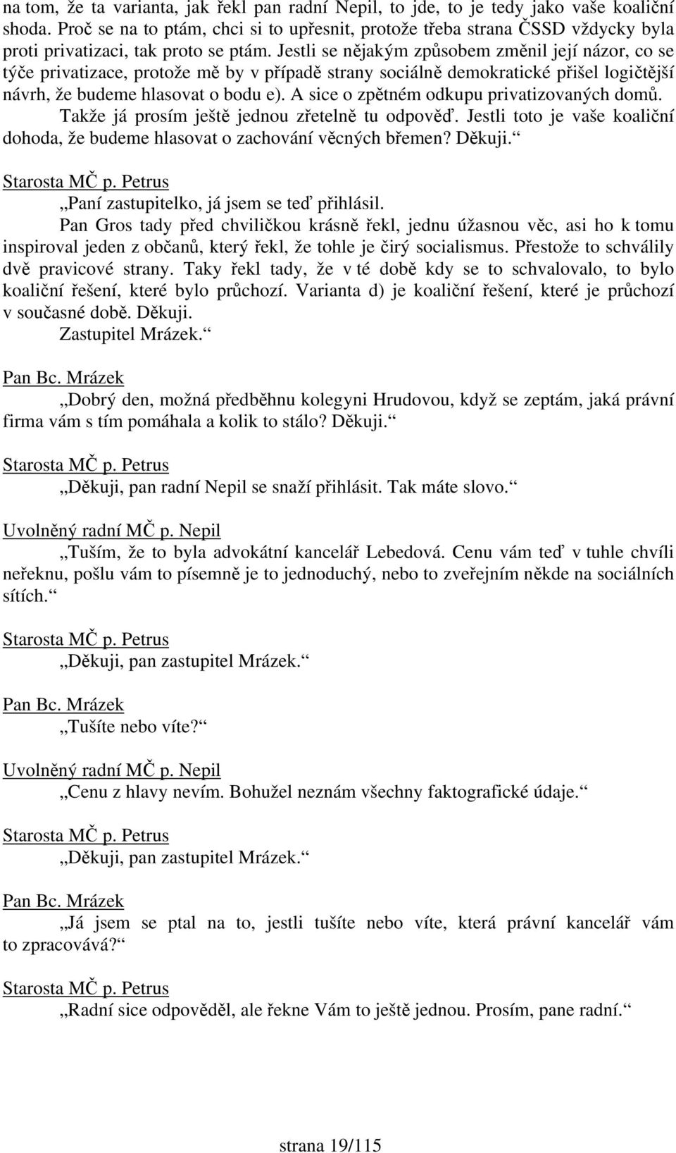 Jestli se nějakým způsobem změnil její názor, co se týče privatizace, protože mě by v případě strany sociálně demokratické přišel logičtější návrh, že budeme hlasovat o bodu e).