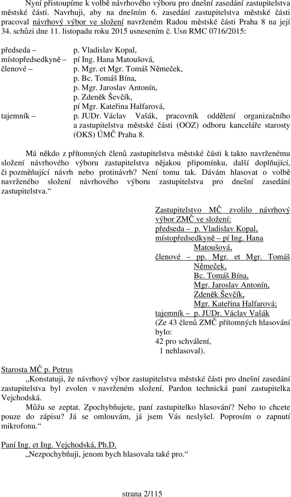 Usn RMC 0716/2015: předseda p. Vladislav Kopal, místopředsedkyně pí Ing. Hana Matoušová, členové p. Mgr. et Mgr. Tomáš Němeček, p. Bc. Tomáš Bína, p. Mgr. Jaroslav Antonín, p. Zdeněk Ševčík, pí Mgr.