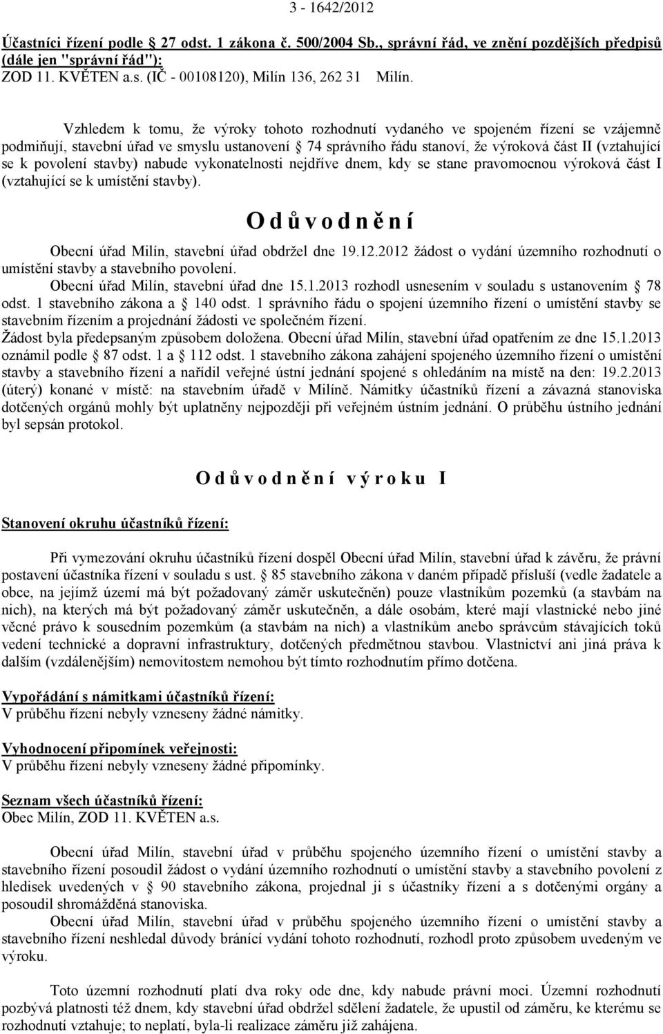 povolení stavby) nabude vykonatelnosti nejdříve dnem, kdy se stane pravomocnou výroková část I (vztahující se k umístění stavby). O d ů v o d n ě n í Obecní úřad Milín, stavební úřad obdržel dne 19.