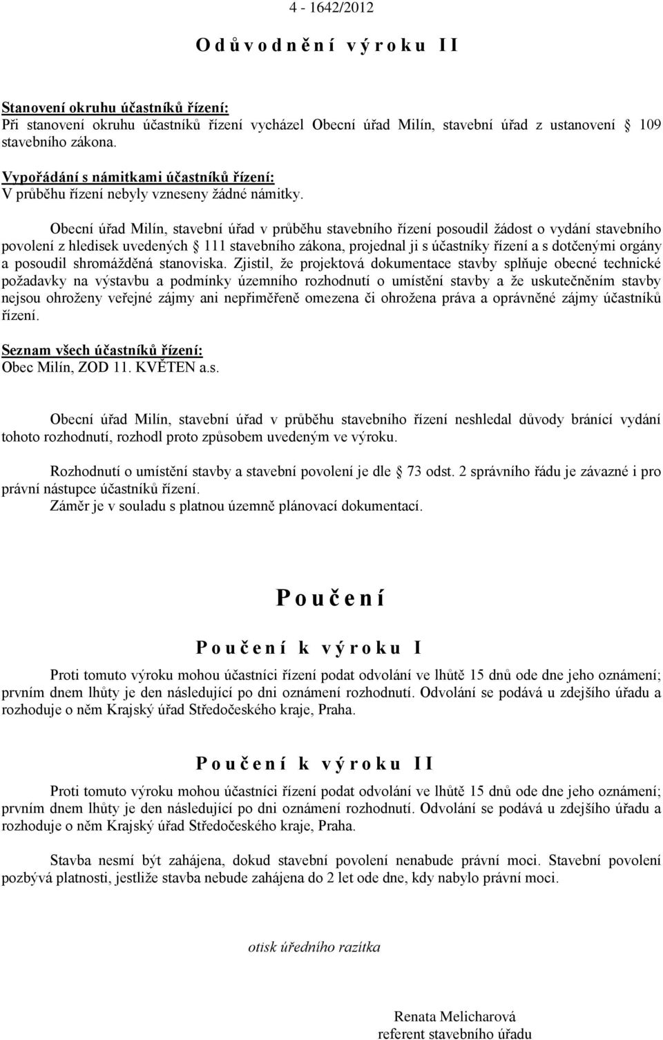 Obecní úřad Milín, stavební úřad v průběhu stavebního řízení posoudil žádost o vydání stavebního povolení z hledisek uvedených 111 stavebního zákona, projednal ji s účastníky řízení a s dotčenými