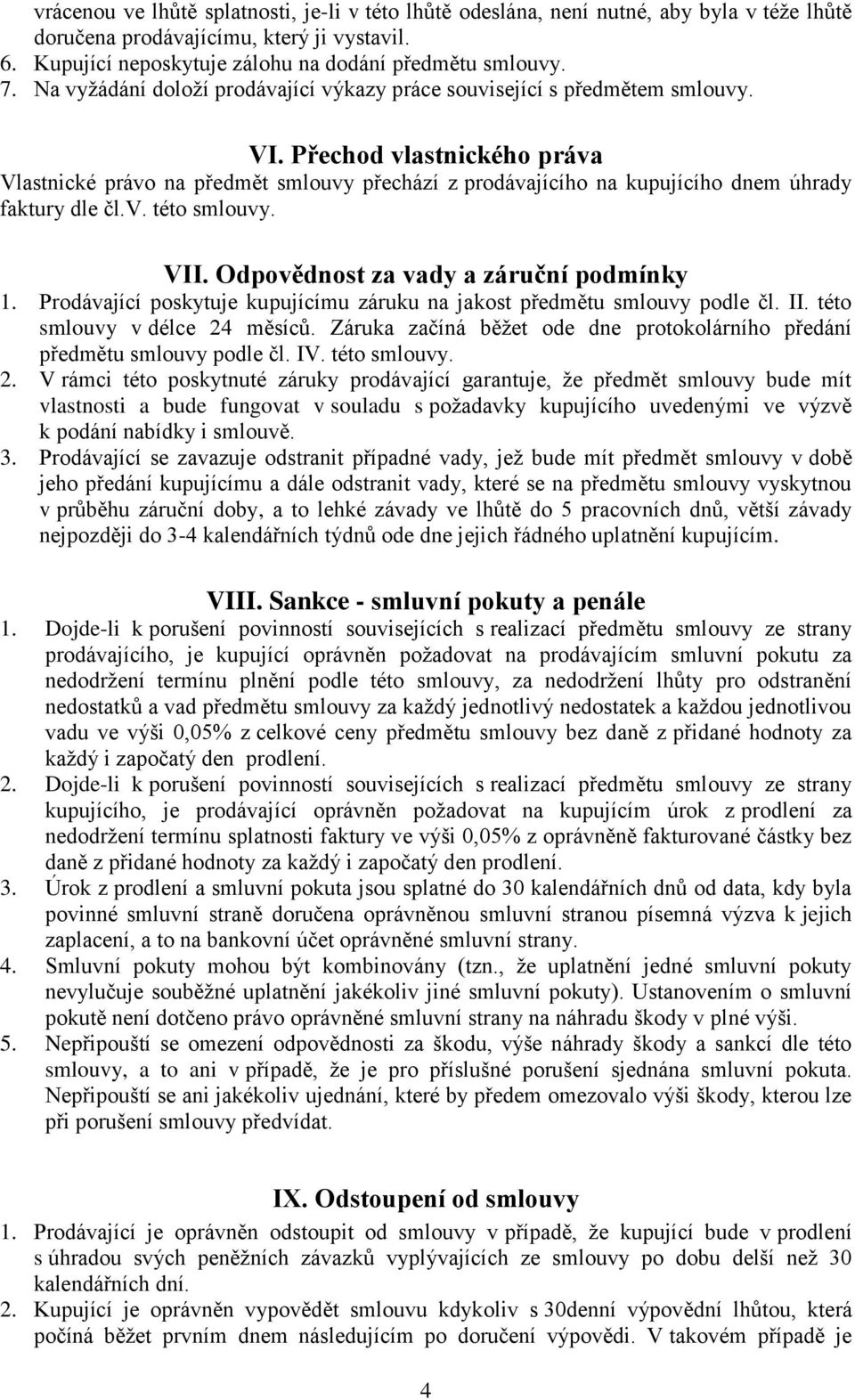 Přechod vlastnického práva Vlastnické právo na předmět smlouvy přechází z prodávajícího na kupujícího dnem úhrady faktury dle čl.v. této smlouvy. VII. Odpovědnost za vady a záruční podmínky 1.