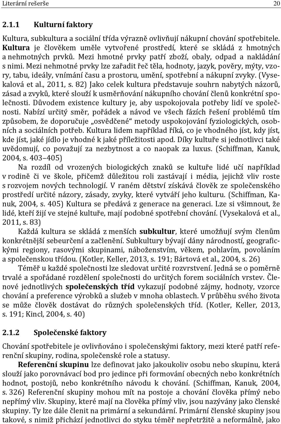 Mezi nehmotné prvky lze zařadit řeč těla, hodnoty, jazyk, pověry, mýty, vzory, tabu, ideály, vnímání času a prostoru, umění, spotřební a nákupní zvyky. (Vysekalová et al., 2011, s.