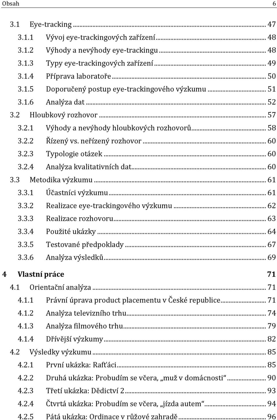 .. 60 3.3 Metodika výzkumu... 61 3.3.1 Účastníci výzkumu... 61 3.3.2 Realizace eye-trackingového výzkumu... 62 3.3.3 Realizace rozhovoru... 63 3.3.4 Použité ukázky... 64 3.3.5 Testované předpoklady.