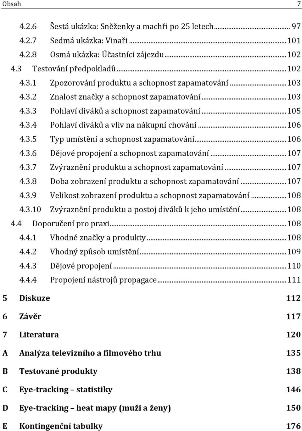 .. 106 4.3.6 Dějové propojení a schopnost zapamatování... 107 4.3.7 Zvýraznění produktu a schopnost zapamatování... 107 4.3.8 Doba zobrazení produktu a schopnost zapamatování... 107 4.3.9 Velikost zobrazení produktu a schopnost zapamatování.