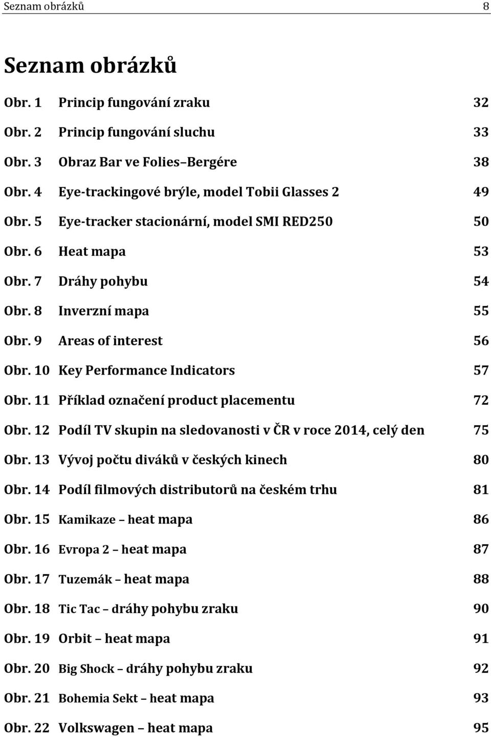 11 Příklad označení product placementu 72 Obr. 12 Podíl TV skupin na sledovanosti v ČR v roce 2014, celý den 75 Obr. 13 Vývoj počtu diváků v českých kinech 80 Obr.