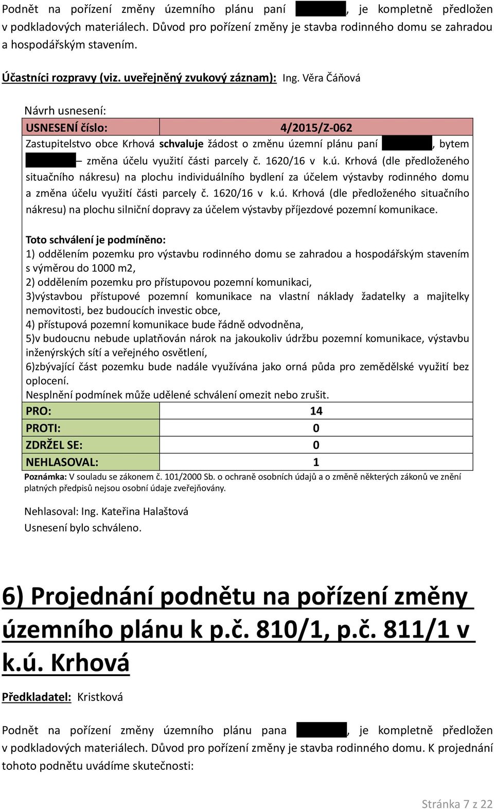 1620/16 v k.ú. Krhová (dle předloženého situačního nákresu) na plochu individuálního bydlení za účelem výstavby rodinného domu a změna účelu využití části parcely č. 1620/16 v k.ú. Krhová (dle předloženého situačního nákresu) na plochu silniční dopravy za účelem výstavby příjezdové pozemní komunikace.