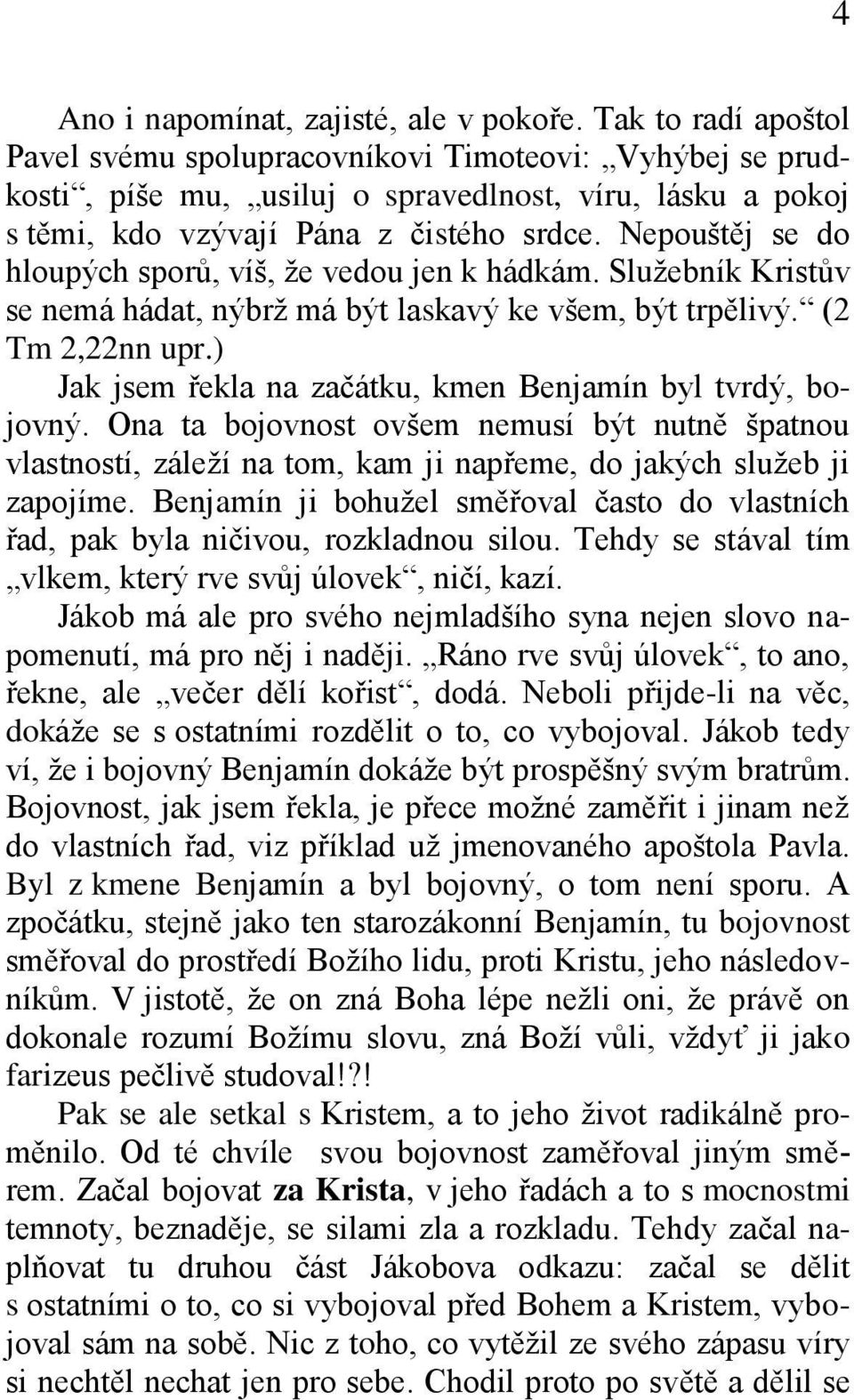 Nepouštěj se do hloupých sporů, víš, že vedou jen k hádkám. Služebník Kristův se nemá hádat, nýbrž má být laskavý ke všem, být trpělivý. (2 Tm 2,22nn upr.