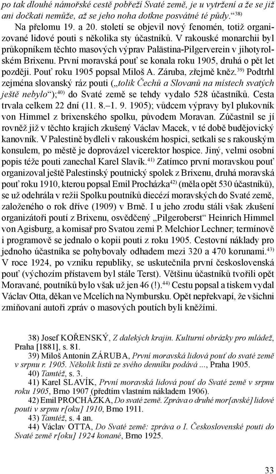 První moravská pouť se konala roku 1905, druhá o pět let později. Pouť roku 1905 popsal Miloš A. Záruba, zřejmě kněz.