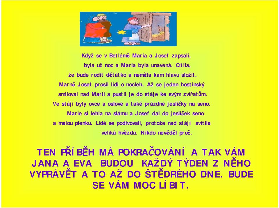 Ve stáji byly ovce a oslové a také prázdné jesličky na seno. Marie si lehla na slámu a Josef dal do jesliček seno a malou plenku.