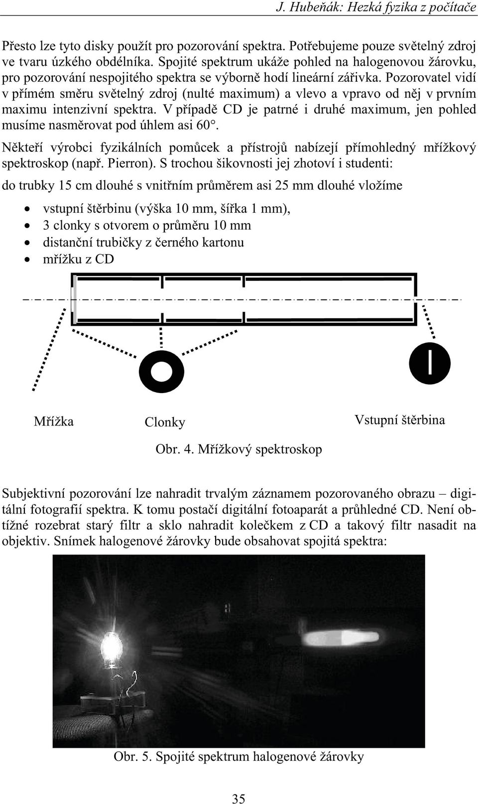 Pozorovatel vidí v pímém smru svtelný zdroj (nulté maximum) a vlevo a vpravo od nj v prvním maximu intenzivní spektra.