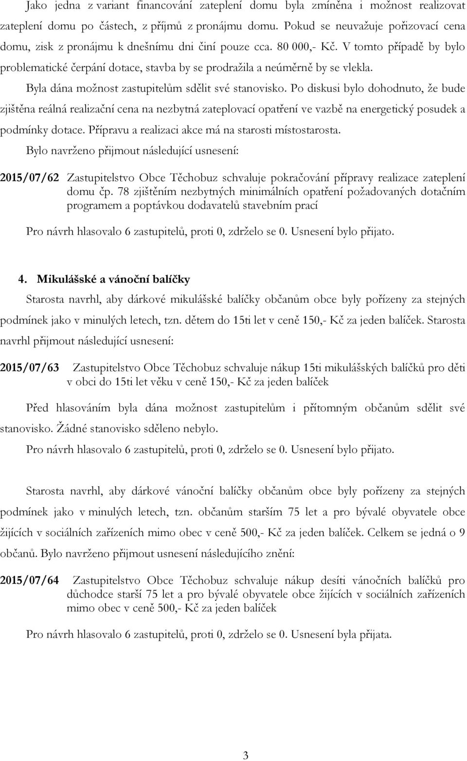 V tomto případě by bylo problematické čerpání dotace, stavba by se prodražila a neúměrně by se vlekla. Byla dána možnost zastupitelům sdělit své stanovisko.